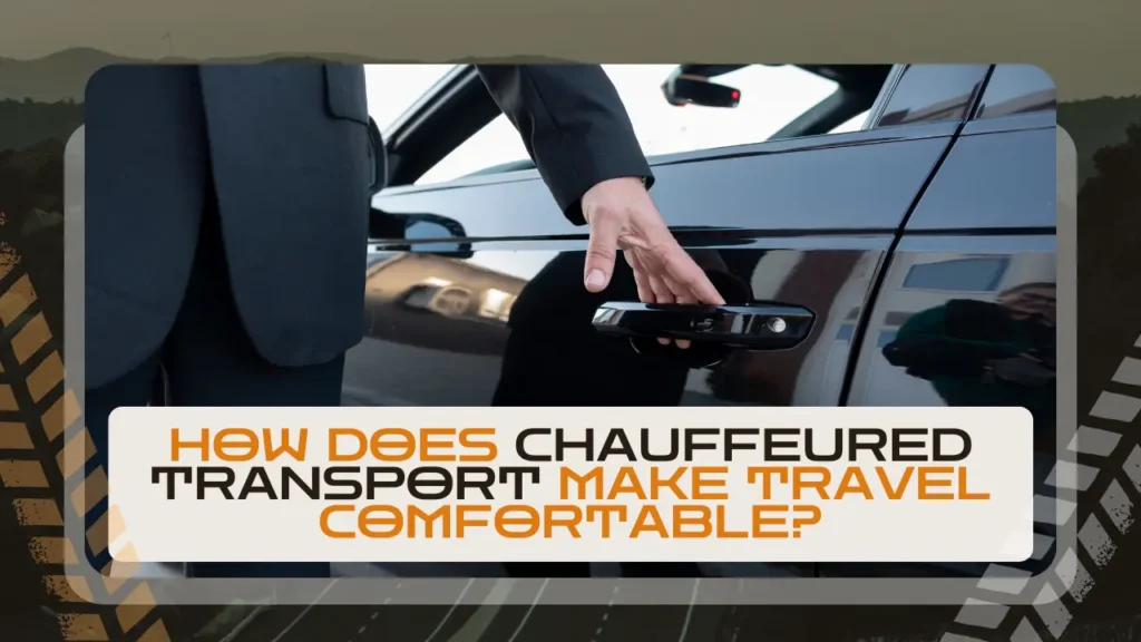 How Does Chauffeured Transport Make Travel Comfortable