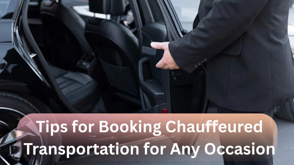 Tips for Booking Chauffeured Transportation for Any Occasion